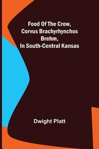 Food of the Crow, Corvus brachyrhynchos Brehm, in South-central Kansas di Dwight Platt edito da Alpha Editions