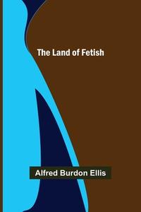 The Land of Fetish di Alfred Burdon Ellis edito da Alpha Editions