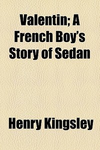 Valentin; A French Boy's Story Of Sedan di Henry Kingsley edito da General Books Llc