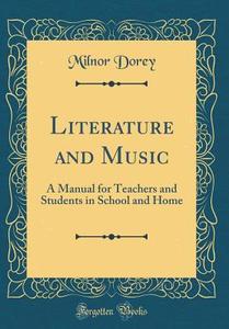 Literature and Music: A Manual for Teachers and Students in School and Home (Classic Reprint) di Milnor Dorey edito da Forgotten Books