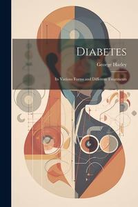 Diabetes: Its Various Forms and Different Treatments di George Harley edito da LEGARE STREET PR