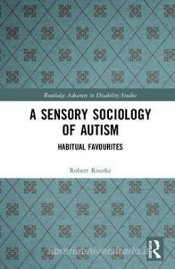 A Sensory Sociology of Autism di Robert (Goldsmiths Universiy Rourke edito da Taylor & Francis Ltd