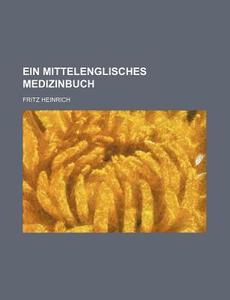 Ein Mittelenglisches Medizinbuch di Fritz Heinrich edito da Rarebooksclub.com