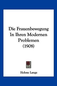 Die Frauenbewegung in Ihren Modernen Problemen (1908) di Helene Lange edito da Kessinger Publishing