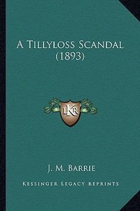 A Tillyloss Scandal (1893) a Tillyloss Scandal (1893) di James Matthew Barrie edito da Kessinger Publishing