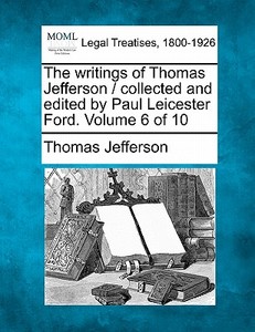 The Writings Of Thomas Jefferson / Collected And Edited By Paul Leicester Ford. Volume 6 Of 10 di Thomas Jefferson edito da Gale, Making Of Modern Law