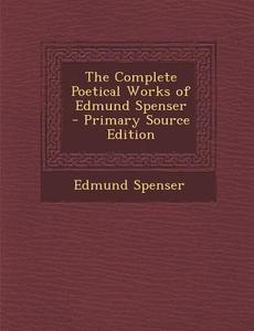The Complete Poetical Works of Edmund Spenser di Edmund Spenser edito da Nabu Press