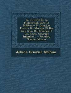 de L'Utilite de La Flagellation Dans La Medecine Et Dans Les Plaisirs Du Mariage Et Des Fonctions Des Lombes Et Des Reins: Ouvrage Singulier... di Johann Heinrich Meibom edito da Nabu Press