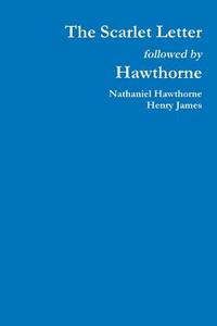 The Scarlet Letter followed by Hawthorne di Nathaniel Hawthorne, Henry James edito da Lulu.com