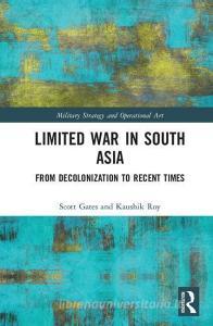 Limited War in South Asia di Professor Scott Gates, Dr. Kaushik Roy edito da Taylor & Francis Ltd