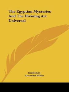 The Egyptian Mysteries And The Divining Art Universal di Iamblichos, Alexander Wilder edito da Kessinger Publishing, Llc