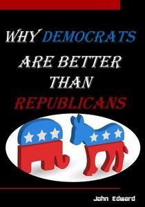 Why Democrats Are Better Than Republicans di John Edward edito da Hijezglobal