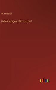 Guten Morgen, Herr Fischer! di W. Friedrich edito da Outlook Verlag