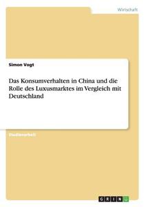 Das Konsumverhalten in China und die Rolle des Luxusmarktes im Vergleich mit Deutschland di Simon Vogt edito da GRIN Publishing