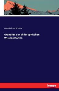 Grundriss der philosophischen Wissenschaften di Gottlob Ernst Schulze edito da hansebooks
