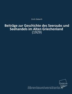 Beiträge zur Geschichte des Seeraubs und Seehandels im Alten Griechenland di Erich Ziebarth edito da UNIKUM