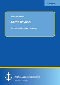 Climb Beyond: The future of indoor climbing di Matthias Heise edito da Anchor Academic Publishing
