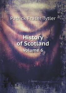 History Of Scotland Volume 6 di Patrick Fraser Tytler edito da Book On Demand Ltd.