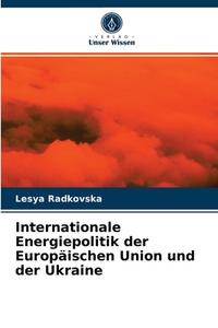 Internationale Energiepolitik Der Europaischen Union Und Der Ukraine di Radkovska Lesya Radkovska edito da KS OmniScriptum Publishing