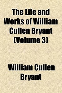 The Life And Works Of William Cullen Bryant (volume 3) di William Cullen Bryant edito da General Books Llc