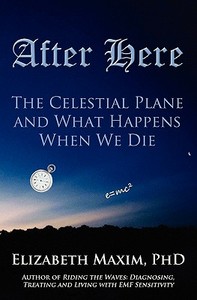 After Here: The Celestial Plane and What Happens When We Die di Elizabeth Maxim edito da ELIZABETH MAXIM