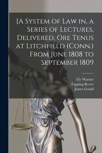 [A System Of Law In, A Series Of Lectures, Delivered, Ore Tenus At Litchfield (Conn.) From June 1808 To September 1809 edito da Legare Street Press