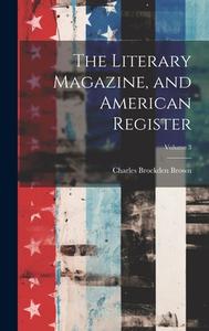 The Literary Magazine, and American Register; Volume 3 di Charles Brockden Brown edito da LEGARE STREET PR
