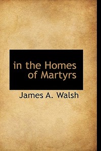 In The Homes Of Martyrs di James A Walsh edito da Bibliolife
