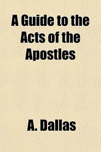 A Guide To The Acts Of The Apostles di A. Dallas edito da General Books