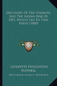 Discovery of the Yosemite, and the Indian War of 1851, Which Led to That Event (1880) di Lafayette Houghton Bunnell edito da Kessinger Publishing