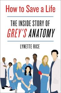 How to Save a Life: The Inside Story of Grey's Anatomy di Lynette Rice edito da ST MARTINS PR