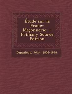 Etude Sur La Franc-Maconnerie - Primary Source Edition di Dupanloup Felix 1802-1878 edito da Nabu Press