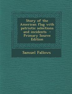 Story of the American Flag with Patriotic Selections and Incidents di Samuel Fallows edito da Nabu Press