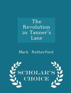 The Revolution In Tanner's Lane - Scholar's Choice Edition di Mark Rutherford edito da Scholar's Choice
