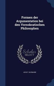 Formen Der Argumentation Bei Den Vorsokratischen Philosophen di Adolf Baumann edito da Sagwan Press