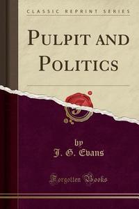 Pulpit And Politics (classic Reprint) di J G Evans edito da Forgotten Books