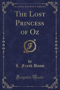 The Lost Princess Of Oz (classic Reprint) di L Frank Baum edito da Forgotten Books