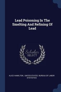 Lead Poisoning In The Smelting And Refin di ALICE HAMILTON edito da Lightning Source Uk Ltd