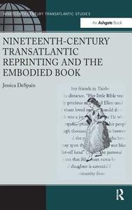 Nineteenth-Century Transatlantic Reprinting and the Embodied Book di Jessica Despain edito da ROUTLEDGE