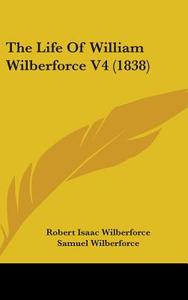 The Life Of William Wilberforce V4 (1838) di Robert Isaac Wilberforce, Samuel Wilberforce edito da Kessinger Publishing, Llc