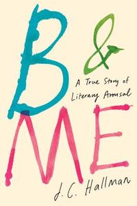 B & Me: A True Story of Literary Arousal di J. C. Hallman edito da SIMON & SCHUSTER