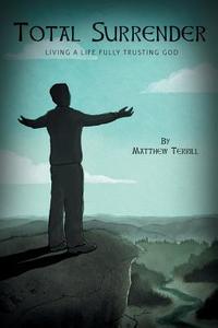 Total Surrender - Living A Life Fully Trusting God di Matthew Terrill edito da Friesenpress
