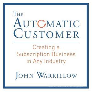 The Automatic Customer: Creating a Subscription Business in Any Industry di John Warrillow edito da Gildan Media Corporation