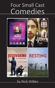 Four Small Cast Comedies: Ibard, Jitters, Recovering and Resting di MR Nick Wilkes edito da Createspace