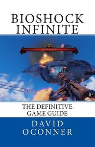 Bioshock Infinite: The Definitive Game Guide di David Oconner edito da Createspace