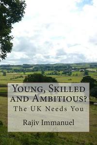 Young, Skilled and Ambitious?: The UK Needs You di Rajiv Immanuel edito da Createspace
