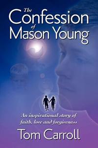 The Confession of Mason Young di Tom Carroll edito da Booklocker.com, Inc.