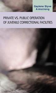 Private Vs. Public Operation Of Juvenile Correctional Facilities di Gaylene Styve Armstrong edito da Lfb Scholarly Publishing