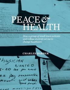 Peace & Health: How a group of small-town activists and college students set out to change healthcare di Charles Barber edito da KINGDOMEDIA