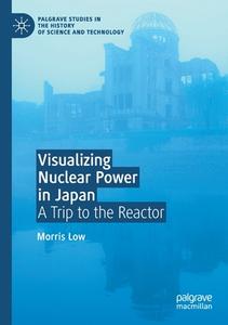 Visualizing Nuclear Power in Japan di Morris Low edito da Springer International Publishing